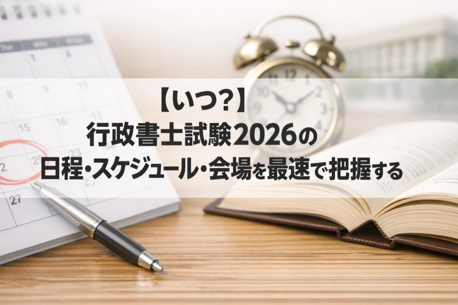 【いつ？】行政書士試験2026の日程・スケジュール・会場を最速で把握する