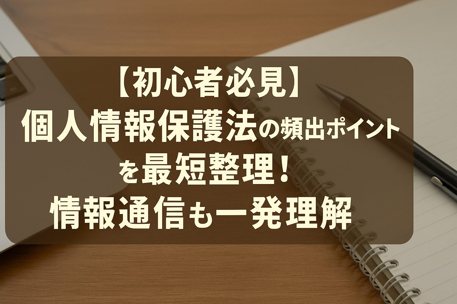 【初心者必見】個人情報保護法の頻出ポイントを最短整理！情報通信も一発理解