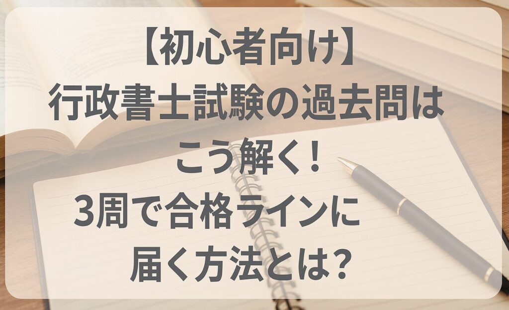 【初心者向け】行政書士試験の過去問はこう解く！3周で合格ラインに届く方法とは？