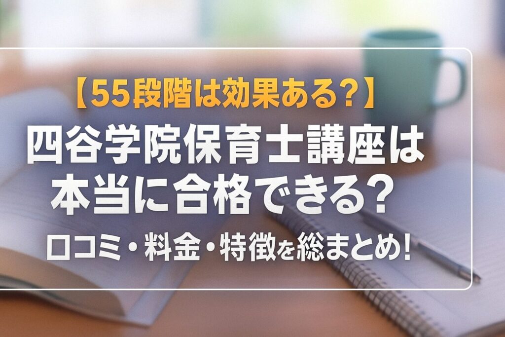 【55段階は効果ある？】四谷学院保育士講座は本当に合格できる？口コミ・料金・特徴を総まとめ！