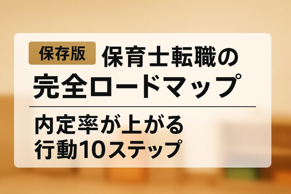 【保存版】保育士転職の完全ロードマップ｜内定率が上がる行動10ステップ