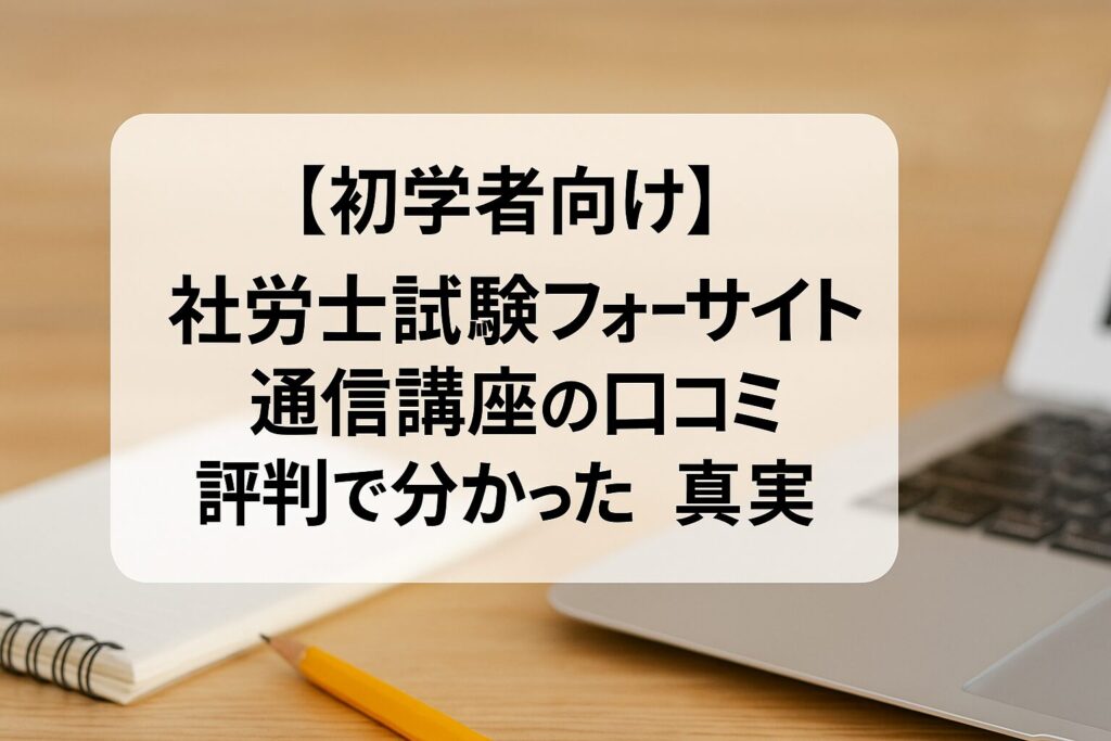 【初学者向け】社労士試験フォーサイト通信講座の口コミ評判で分かった真実