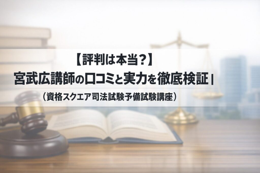 【評判は本当？】宮武広講師の口コミと実力を徹底検証｜（資格スクエア司法試験予備試験講座）