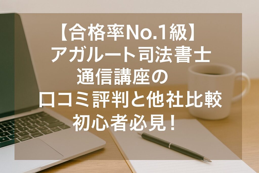 【合格率No.1級】アガルート司法書士通信講座の口コミ評判と他社比較｜初心者必見！