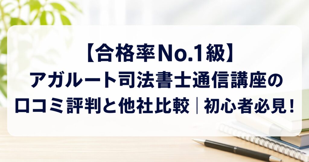 【合格率No.1級】アガルート司法書士通信講座の口コミ評判と他社比較｜初心者必見！