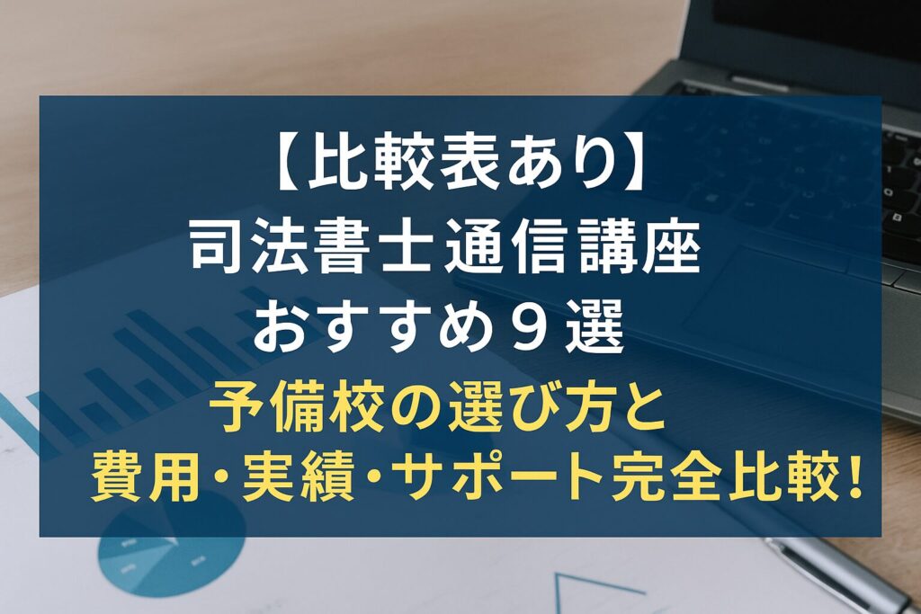 【比較表あり】司法書士通信講座おすすめ9選｜予備校の選び方と費用・実績・サポート完全比較！