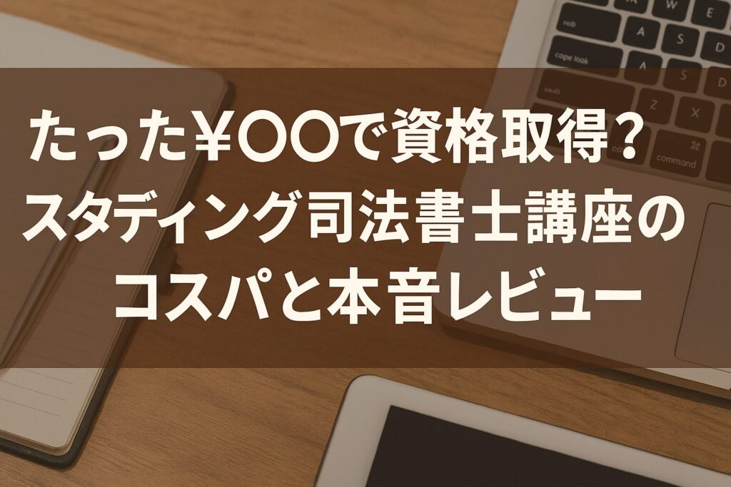 たった¥〇〇で資格取得？スタディング司法書士講座のコスパと本音レビュー