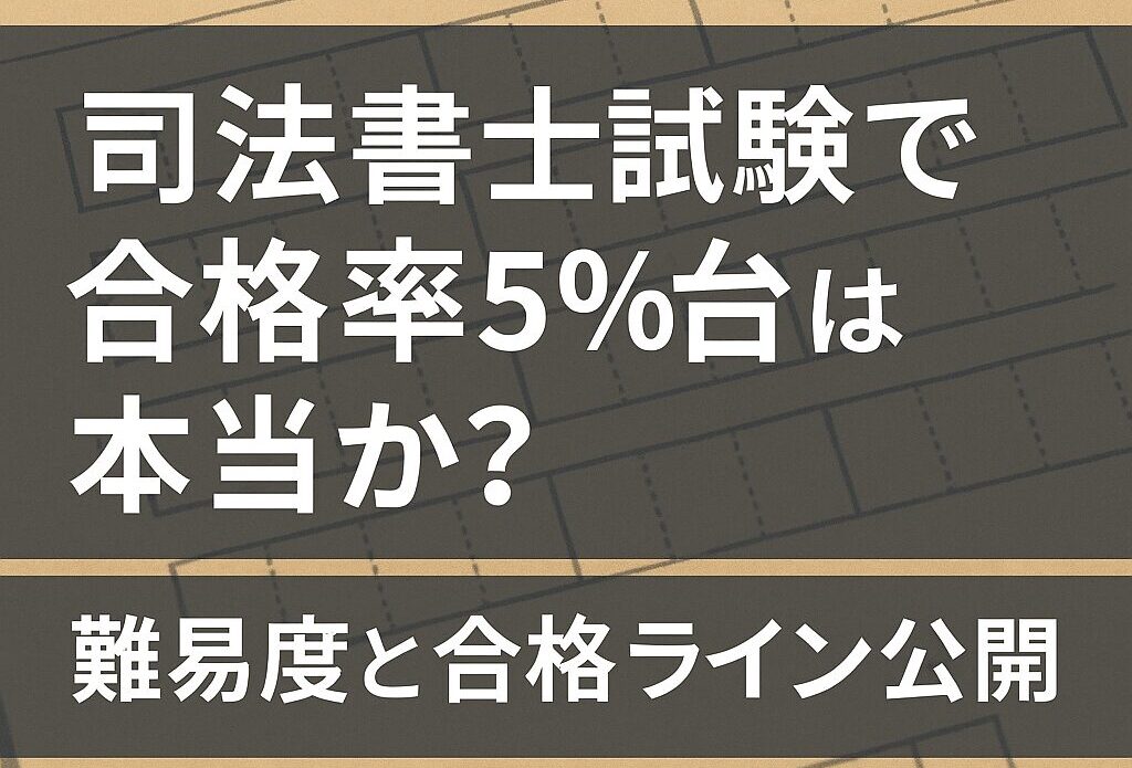 司法書士試験で「合格率5％台」は本当か？難易度と合格ライン公開