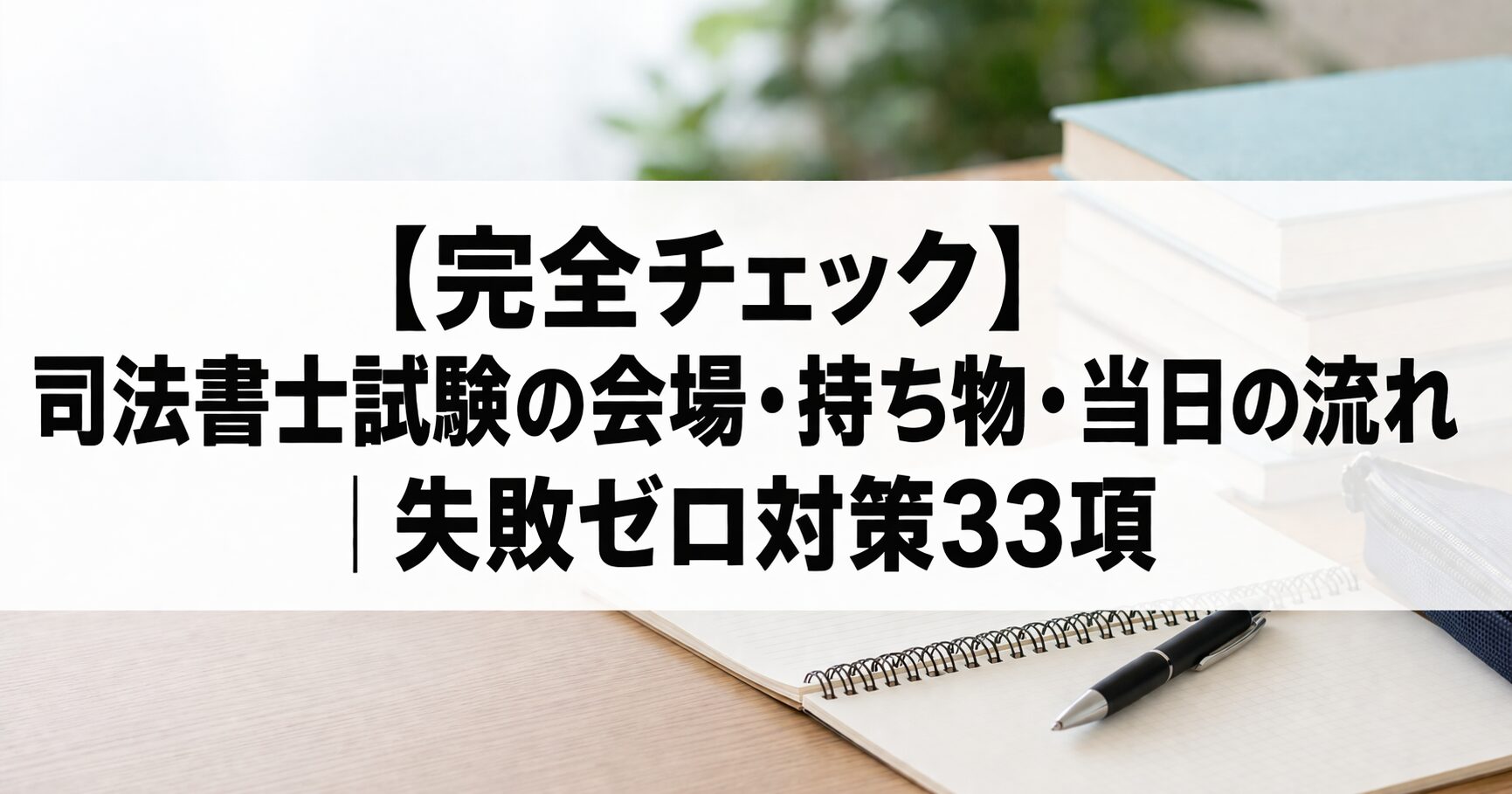 【完全チェック】司法書士試験の会場・持ち物・当日の流れ｜失敗ゼロ対策33項