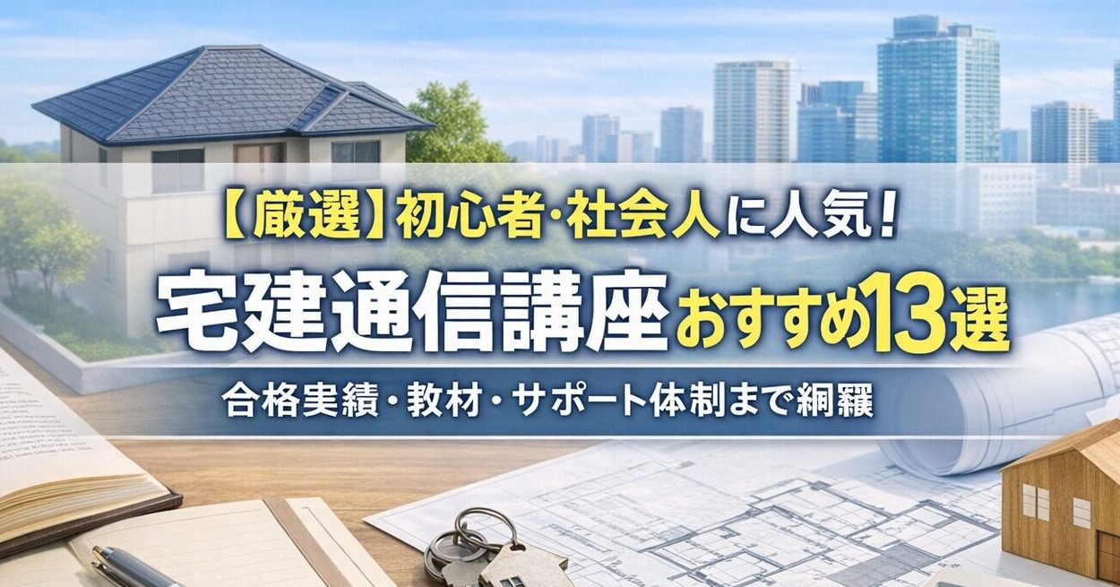 【厳選】初心者・社会人に人気！宅建通信講座おすすめ13選｜合格実績・教材・サポート体制まで網羅