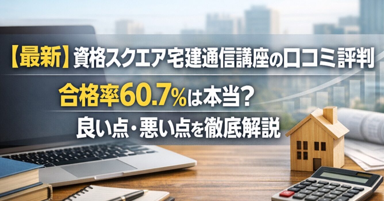 【最新】資格スクエア宅建通信講座の口コミ評判｜合格率60.7％は本当？良い点・悪い点を徹底解説