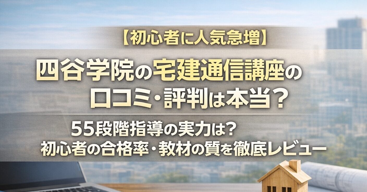 【初心者に人気急増】四谷学院の宅建通信講座の口コミ・評判は本当？55段階指導の実力は？初心者の合格率・教材の質を徹底レビュー
