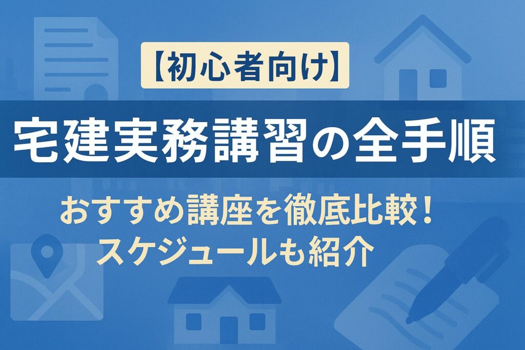 【初心者向け】宅建実務講習の全手順｜おすすめ講座を徹底比較！スケジュールも紹介