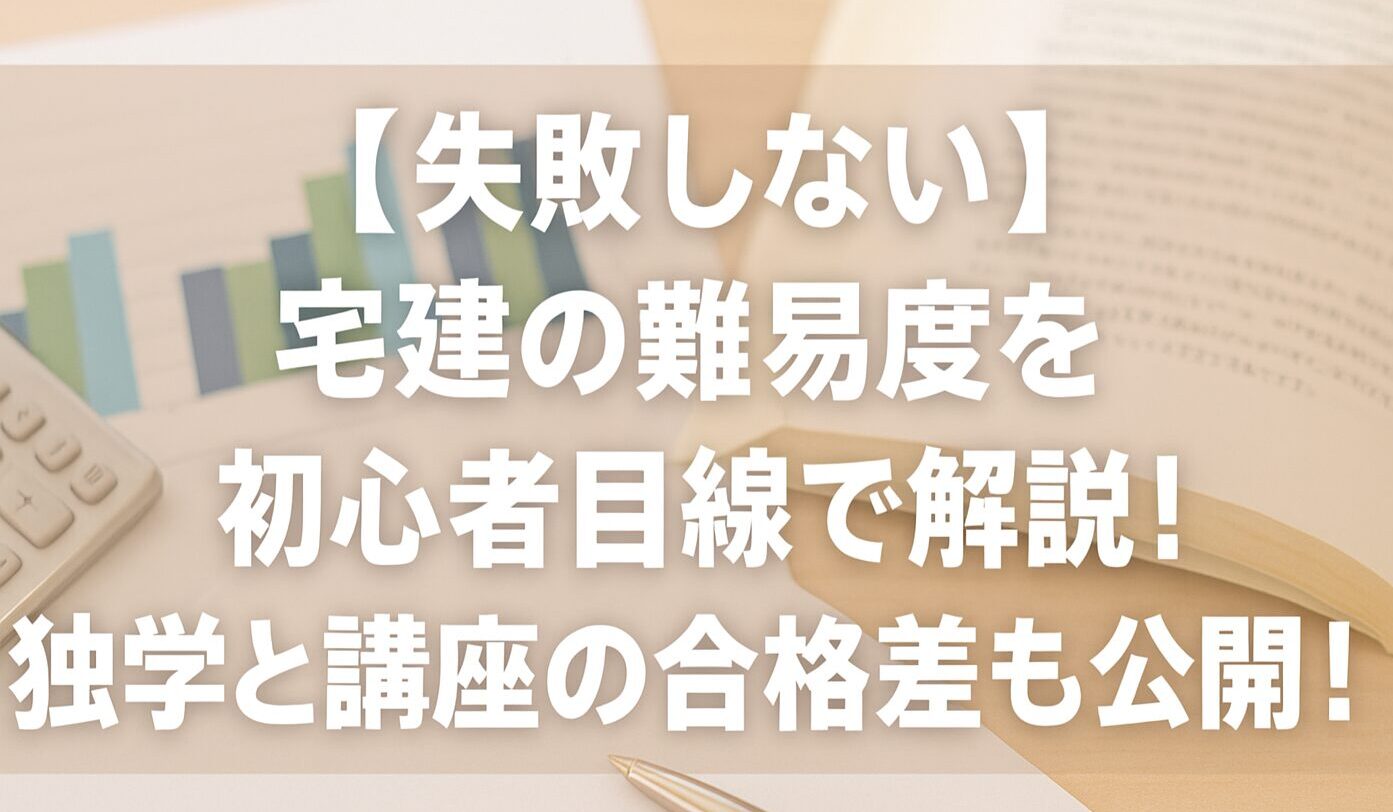 【失敗しない】宅建の難易度を初心者目線で解説！独学と講座の合格差も公開！